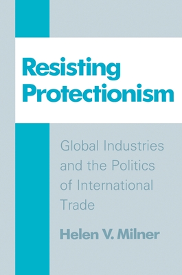 Resisting Protectionism: Global Industries and the Politics of International Trade - Milner, Helen V