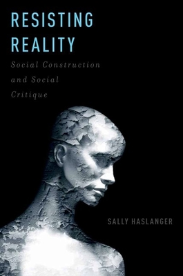Resisting Reality: Social Construction and Social Critique - Haslanger, Sally