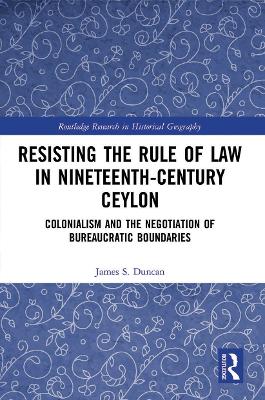 Resisting the Rule of Law in Nineteenth-Century Ceylon: Colonialism and the Negotiation of Bureaucratic Boundaries - Duncan, James S