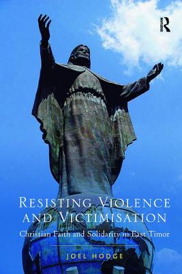 Resisting Violence and Victimisation: Christian Faith and Solidarity in East Timor - Hodge, Joel