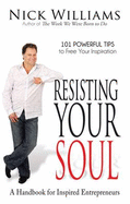 Resisting Your Soul: A Handbook for Inspired Entrepreneurs: 101 Powerful Tips to Free Your Inspiration - Williams, Nick