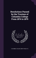 Resolutions Passed by the Trustees of Columbia College From 1874 to 1879