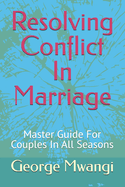 Resolving Conflict In Marriage: Master Guide For Couples In All Seasons