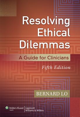 Resolving Ethical Dilemmas: A Guide for Clinicians - Lo, Bernard, MD