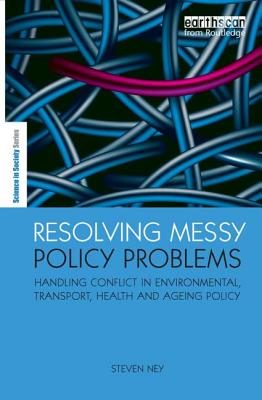 Resolving Messy Policy Problems: Handling Conflict in Environmental, Transport, Health and Ageing Policy - Ney, Steven