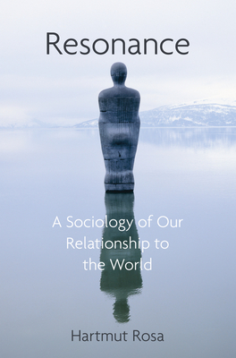 Resonance: A Sociology of Our Relationship to the World - Rosa, Hartmut, and Wagner, James C. (Translated by)