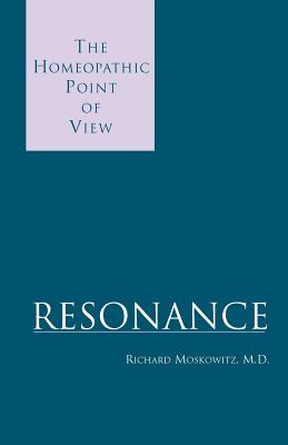 Resonance: The Homeopathic Point of View - Moskowitz, Richard, M.D.