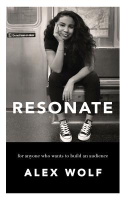 Resonate: For Anyone Who Wants To Build An Audience: For Anyone Who Wants To Build An Audience - Wolf, Alex