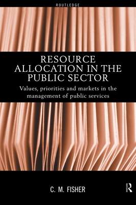 Resource Allocation in the Public Sector: Values, Priorities and Markets in the Management of Public Services - Fisher, Colin