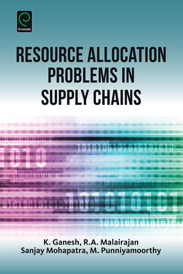 Resource Allocation Problems in Supply Chains - Ganesh, K, Dr., and Mohapatra, Sanjay, Dr., and Malairajan, R A