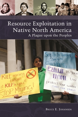 Resource Exploitation in Native North America: A Plague upon the Peoples - Johansen, Bruce E., Ph.D.