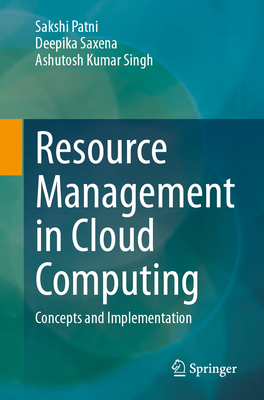 Resource Management in Cloud Computing: Concepts and Implementation - Patni, Sakshi, and Saxena, Deepika, and Singh, Ashutosh Kumar