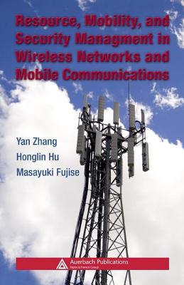 Resource, Mobility, and Security Management in Wireless Networks and Mobile Communications - Zhang, Yan (Editor), and Hu, Honglin (Editor), and Fujise, Masayuki (Editor)