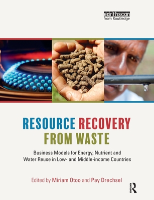 Resource Recovery from Waste: Business Models for Energy, Nutrient and Water Reuse in Low- and Middle-income Countries - Otoo, Miriam (Editor), and Drechsel, Pay (Editor)