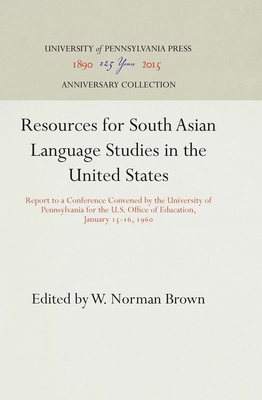 Resources for South Asian Language Studies in the United States: Report to a Conference Convened by the University of Pennsylvania for the U.S. Office of Education, January 15-16, 196 - Brown, W Norman (Editor)