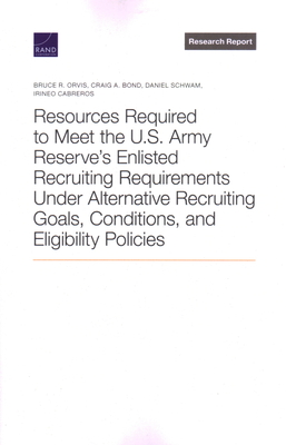 Resources Required to Meet the U.S. Army Reserve's Enlisted Recruiting Requirements Under Alternative Recruiting Goals, Conditions, and Eligibility Policies - Orvis, Bruce R, and Bond, Craig A, and Schwam, Daniel
