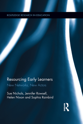 Resourcing Early Learners: New Networks, New Actors - Nichols, Sue, and Rowsell, Jennifer, Dr., and Nixon, Helen
