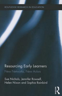 Resourcing Early Learners: New Networks, New Actors - Nichols, Sue, and Rowsell, Jennifer, and Nixon, Helen