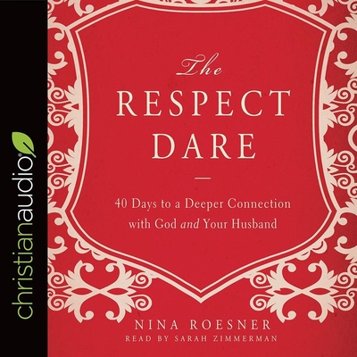 Respect Dare: 40 Days to a Deeper Connection with God and Your Husband - Zimmerman, Sarah (Read by), and Roesner, Nina