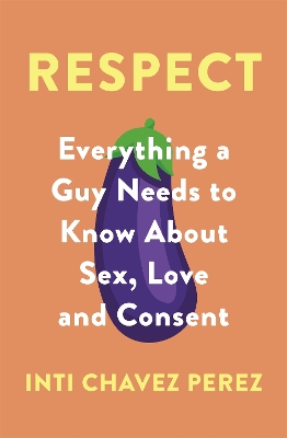 Respect: Everything a Guy Needs to Know About Sex, Love and Consent - Perez, Inti Chavez