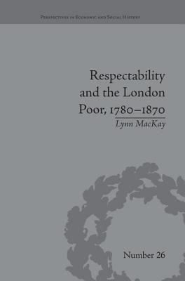 Respectability and the London Poor, 1780-1870: The Value of Virtue - MacKay, Lynn