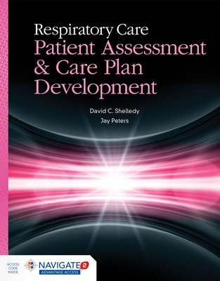 Respiratory Care: Patient Assessment and Care Plan Development: Patient Assessment and Care Plan Development - Shelledy, David C, and Peters, Jay I