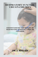 Respiratory Synctial Virus in Children: Understanding the Nature of Respiratory Synctial Virus in Children