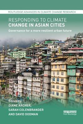 Responding to Climate Change in Asian Cities: Governance for a More Resilient Urban Future - Archer, Diane (Editor), and Colenbrander, Sarah (Editor), and Dodman, David (Editor)