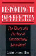 Responding to Imperfection: The Theory and Practice of Constitutional Amendment - Levinson, Sanford (Editor)