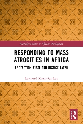 Responding to Mass Atrocities in Africa: Protection First and Justice Later - Lau, Raymond Kwun-Sun