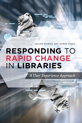 Responding to Rapid Change in Libraries: A User Experience Approach - Bignoli, Callan, and Stara, Lauren