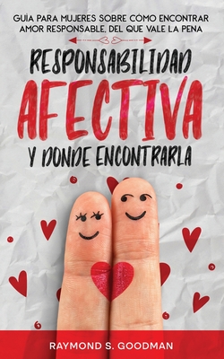 Responsabilidad Afectiva y Dnde Encontrarla: Gua para Mujeres sobre Cmo Encontrar Amor Responsable, del que Vale la Pena - Goodman, Raymond S