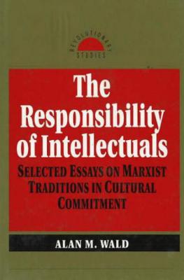 Responsibility of Intellectuals: Selected Essays on Marxist Traditions in Cultural Commitment - Wald, Alan M.
