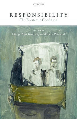 Responsibility: The Epistemic Condition - Robichaud, Philip (Editor), and Wieland, Jan Willem (Editor)