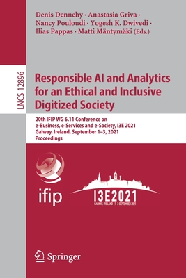 Responsible AI and Analytics for an Ethical and Inclusive Digitized Society: 20th Ifip Wg 6.11 Conference on E-Business, E-Services and E-Society, I3e 2021, Galway, Ireland, September 1-3, 2021, Proceedings - Dennehy, Denis (Editor), and Griva, Anastasia (Editor), and Pouloudi, Nancy (Editor)