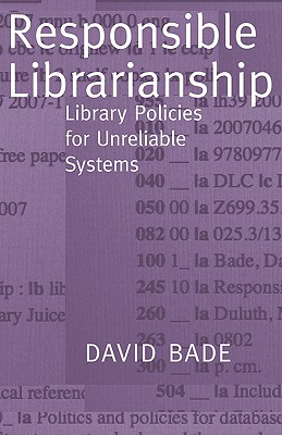 Responsible Librarianship: Library Policies for Unreliable Systems - Bade, David W, and Mann, Thomas (Foreword by)