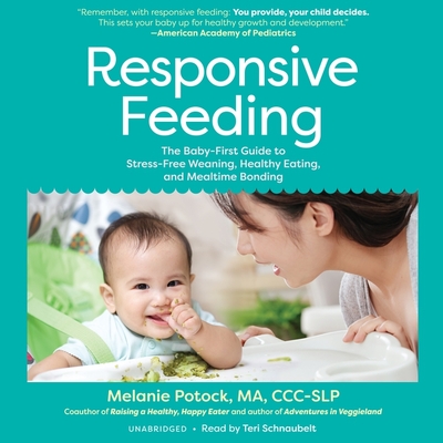 Responsive Feeding: The Baby-First Guide to Stress-Free Weaning, Healthy Eating, and Mealtime Bonding - Potock, Melanie, and Schnaubelt, Teri (Read by), and Katz, Mitchell H (Foreword by)