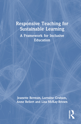 Responsive Teaching for Sustainable Learning: A Framework for Inclusive Education - Berman, Jeanette, and Graham, Lorraine, and Bellert, Anne