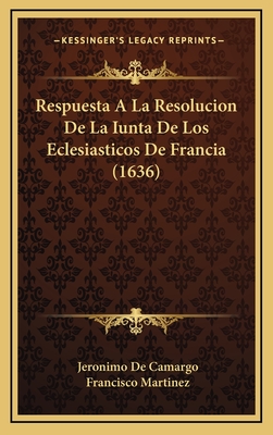 Respuesta a la Resolucion de La Iunta de Los Eclesiasticos de Francia (1636) - Camargo, Jeronimo De, and Martinez, Francisco