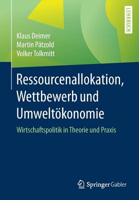 Ressourcenallokation, Wettbewerb Und Umweltokonomie: Wirtschaftspolitik in Theorie Und Praxis - Deimer, Klaus, and P?tzold, Martin, and Tolkmitt, Volker