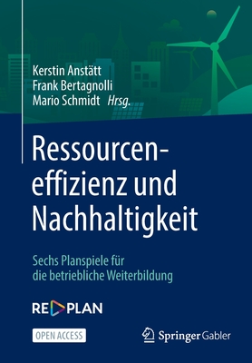 Ressourceneffizienz Und Nachhaltigkeit: Sechs Planspiele Fur Die Betriebliche Weiterbildung - Anst?tt, Kerstin (Editor), and Bertagnolli, Frank (Editor), and Schmidt, Mario (Editor)