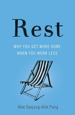 Rest: Why You Get More Done When You Work Less - Pang, Alex Soojung-Kim