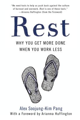 Rest: Why You Get More Done When You Work Less - Pang, Alex Soojung-Kim, and Huffington, Arianna (Foreword by)