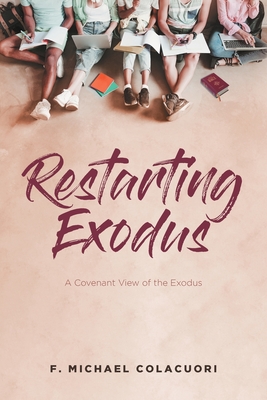 Restarting Exodus; A Covenant View of the Exodus - Colacuori, F Michael