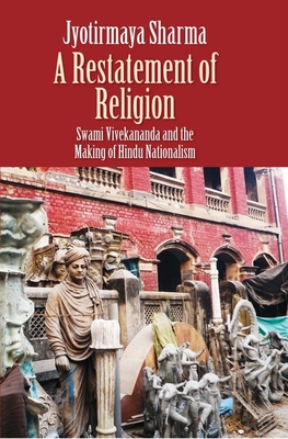 Restatement of Religion: Swami Vivekananda and the Making of Hindu Nationalism - Sharma, Jyotirmaya