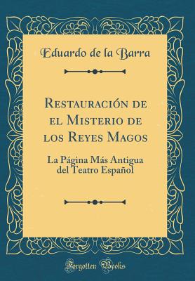 Restauraci?n de El Misterio de Los Reyes Magos: La Pgina Ms Antigua del Teatro Espaol (Classic Reprint) - Barra, Eduardo de la