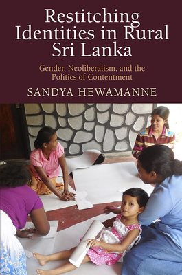 Restitching Identities in Rural Sri Lanka: Gender, Neoliberalism, and the Politics of Contentment - Hewamanne, Sandya