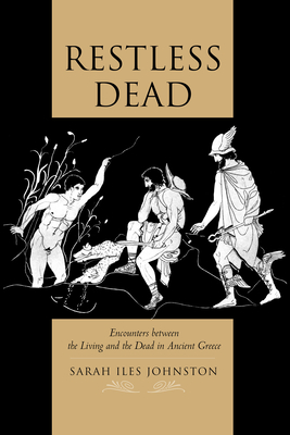 Restless Dead: Encounters Between the Living and the Dead in Ancient Greece - Johnston, Sarah Iles