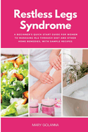 Restless Legs Syndrome: A Beginner's Quick Start Guide for Women to Managing RLS Through Diet and Other Home Remedies, With Sample Recipes