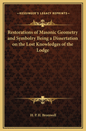 Restorations of Masonic Geometry and Symbolry Being a Dissertation on the Lost Knowledges of the Lodge